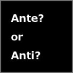 Ante or Anti?