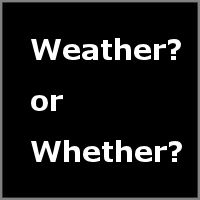 Weather or Whether?